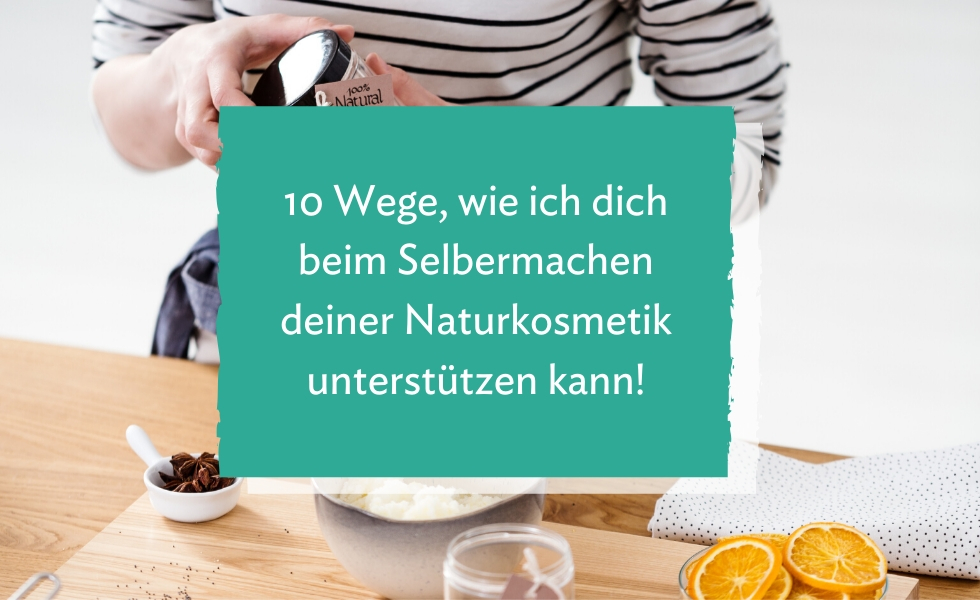 10 Wege, wie ich dich beim Selbermachen deiner Naturkosmetik unterstützen kann