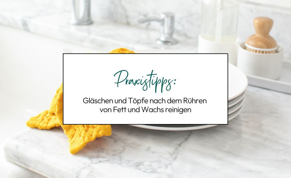 Praxistipps Gläschen und Töpfe nach der Herstellung von Kosmetik von Wachs und Fett reinigen