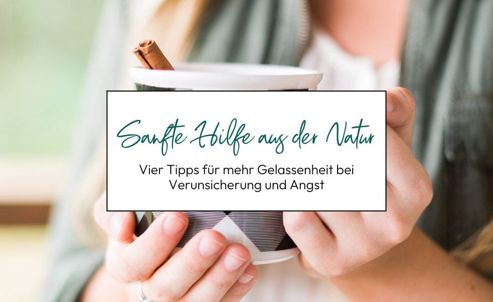 Sanfte Hilfe aus der Natur bei Verunsicherung und Angst